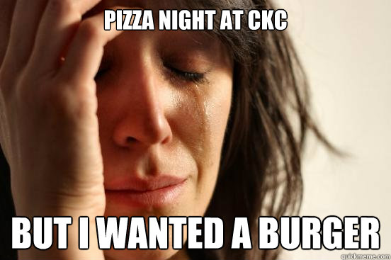 Pizza Night at CKC But i wanted a burger - Pizza Night at CKC But i wanted a burger  First World Problems