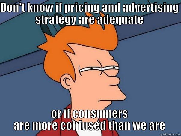 DON'T KNOW IF PRICING AND ADVERTISING STRATEGY ARE ADEQUATE OR IF CONSUMERS ARE MORE CONFUSED THAN WE ARE Futurama Fry