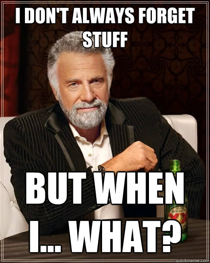 I don't always forget stuff but when I... what? - I don't always forget stuff but when I... what?  The Most Interesting Man In The World