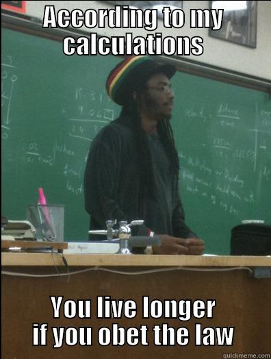 ACCORDING TO MY CALCULATIONS YOU LIVE LONGER IF YOU OBEY THE LAW Rasta Science Teacher