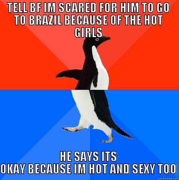 KEY WORDS - TELL BF IM SCARED FOR HIM TO GO TO BRAZIL BECAUSE OF THE HOT GIRLS HE SAYS ITS OKAY BECAUSE IM HOT AND SEXY TOO Socially Awesome Awkward Penguin