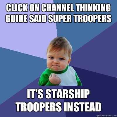 Click on channel thinking guide said super troopers  It's starship troopers instead   Success Kid