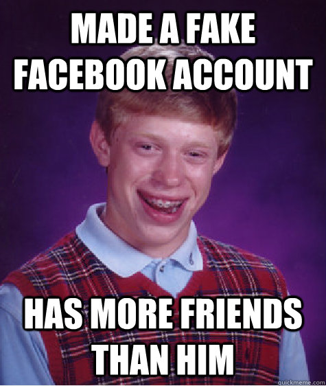 Made a fake facebook account Has more friends than him   Bad Luck Brian