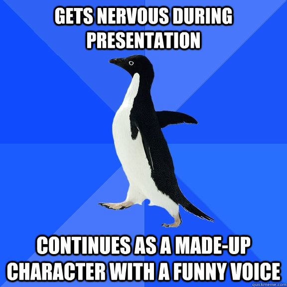 gets nervous during presentation continues as a made-up character with a funny voice - gets nervous during presentation continues as a made-up character with a funny voice  Socially Awkward Penguin