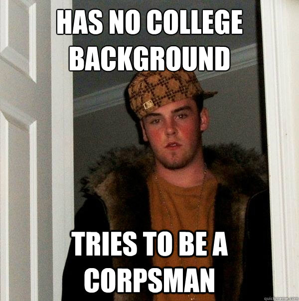 Has no college background tries to be a corpsman - Has no college background tries to be a corpsman  Scumbag Steve