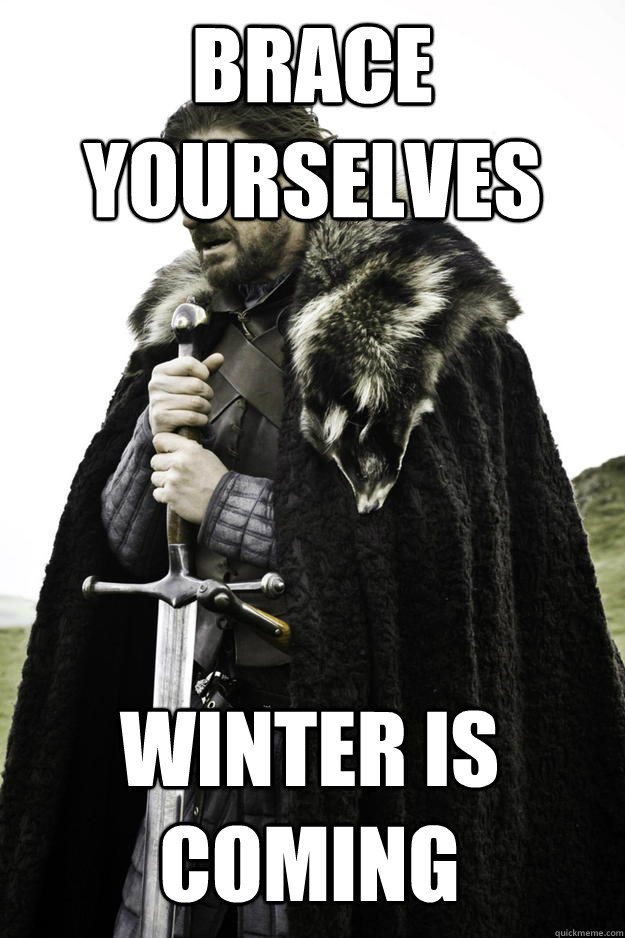 Brace yourselves Winter is coming  Winter is coming