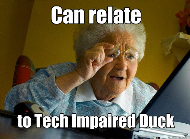 Can relate  to Tech Impaired Duck  Grandma finds the Internet