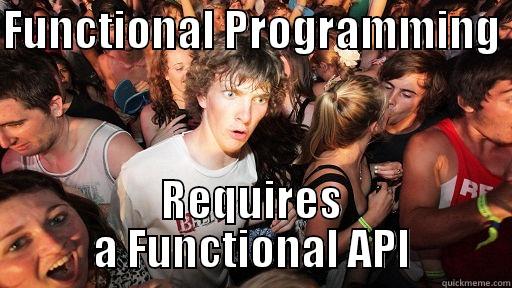 functional programming - FUNCTIONAL PROGRAMMING  REQUIRES A FUNCTIONAL API Sudden Clarity Clarence