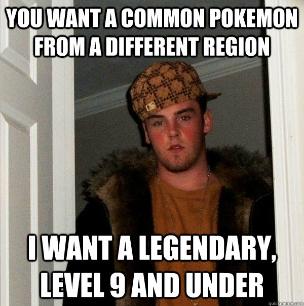 you want a common pokemon from a different region I want a legendary, level 9 and under - you want a common pokemon from a different region I want a legendary, level 9 and under  Scumbag Steve