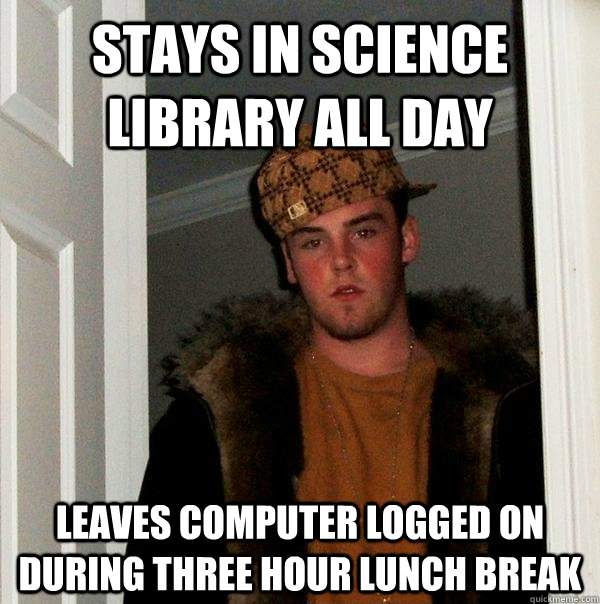 stays in science library all day leaves computer logged on during three hour lunch break  Scumbag Steve