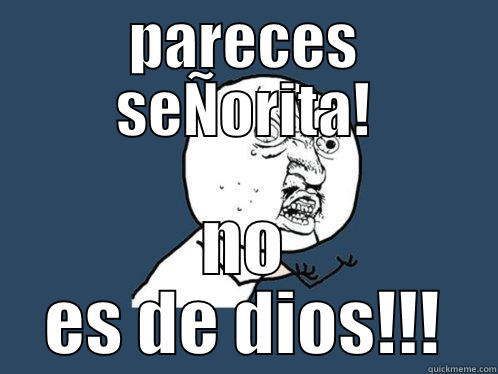 PARECES SEÑORITA! NO ES DE DIOS!!! Y U No