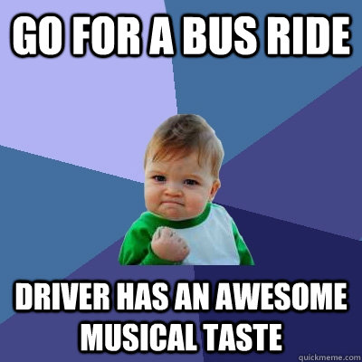 go for a bus ride Driver has an awesome musical taste  Success Kid