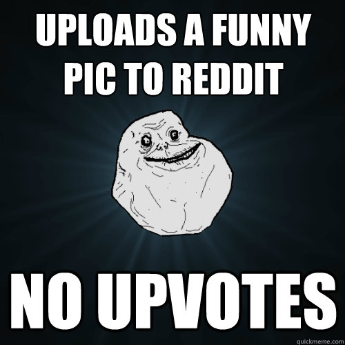 Uploads a funny pic to reddit no upvotes  Forever Alone