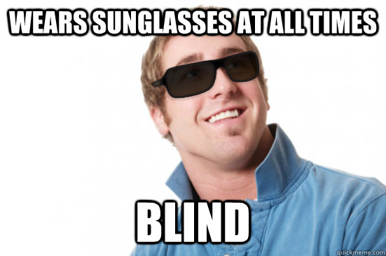 Wears sunglasses at all times blind - Wears sunglasses at all times blind  Misunderstood Douchebag