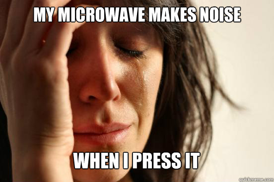 My microwave makes noise
 when i press it Caption 3 goes here  First World Problems