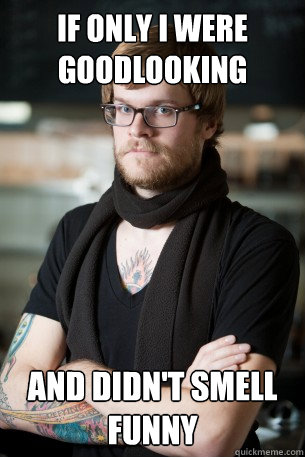 If only I were goodlooking and didn't smell funny  Hipster Barista