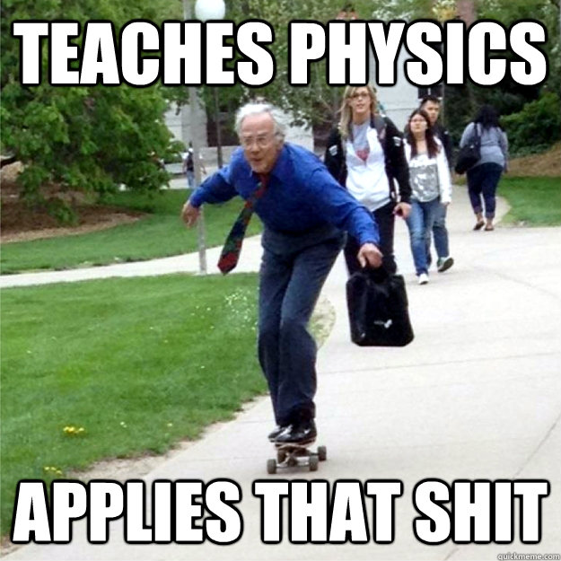 Teaches physics Applies that shit  Skating Prof