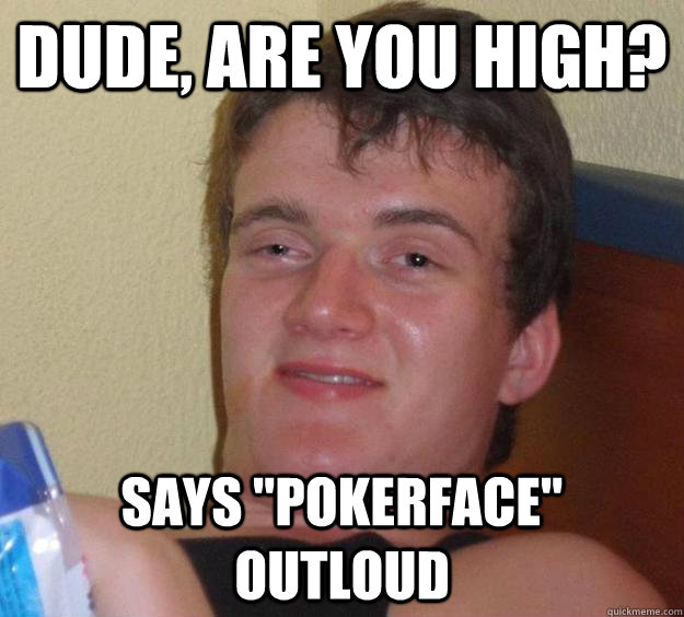 Dude, are you high? Says 