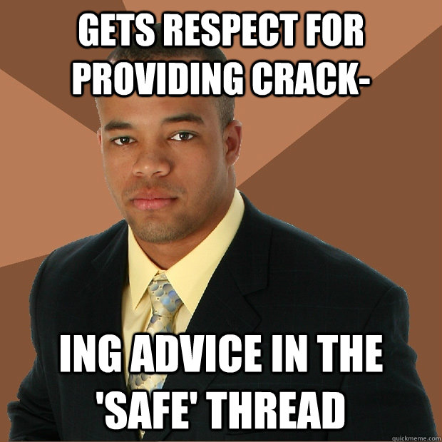 Gets respect for providing crack- ing advice in the 'safe' thread  Successful Black Man