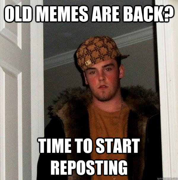 old memes are back? time to start reposting - old memes are back? time to start reposting  Scumbag Steve