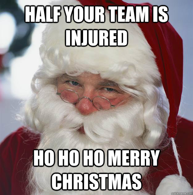 half your team is injured ho ho ho Merry Christmas - half your team is injured ho ho ho Merry Christmas  Scumbag Santa