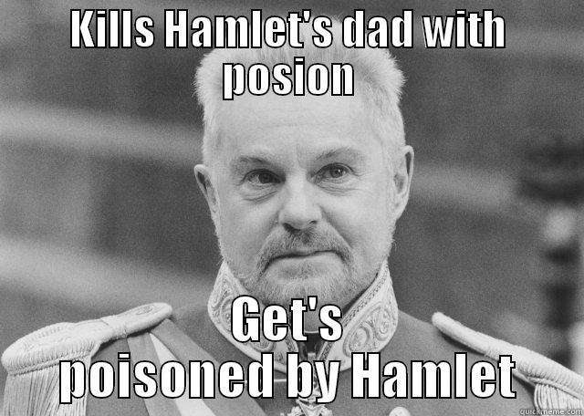 isn't that ironic... - KILLS HAMLET'S DAD WITH POSION GET'S POISONED BY HAMLET Misc