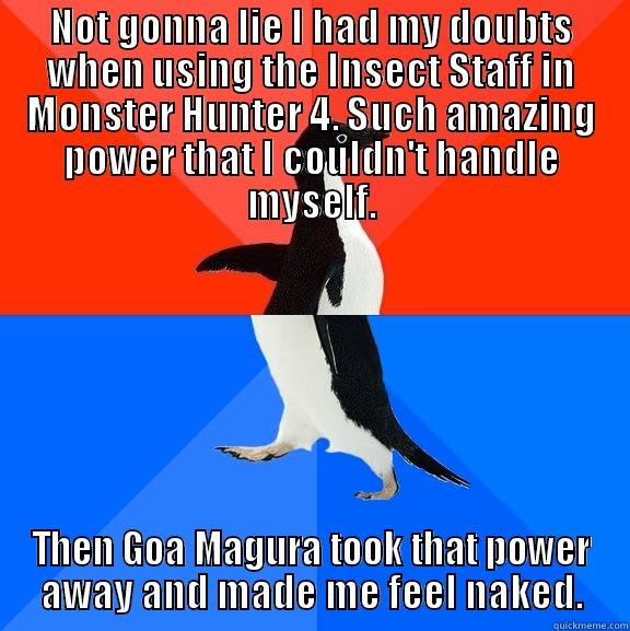 NOT GONNA LIE I HAD MY DOUBTS WHEN USING THE INSECT STAFF IN MONSTER HUNTER 4. SUCH AMAZING POWER THAT I COULDN'T HANDLE MYSELF. THEN GOA MAGURA TOOK THAT POWER AWAY AND MADE ME FEEL NAKED. Socially Awesome Awkward Penguin