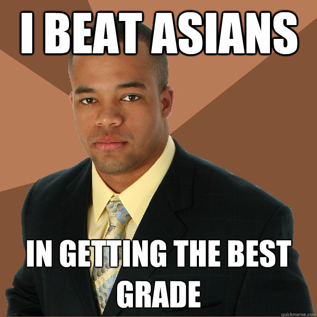 I Beat asians In getting the best grade - I Beat asians In getting the best grade  Successful Black Man