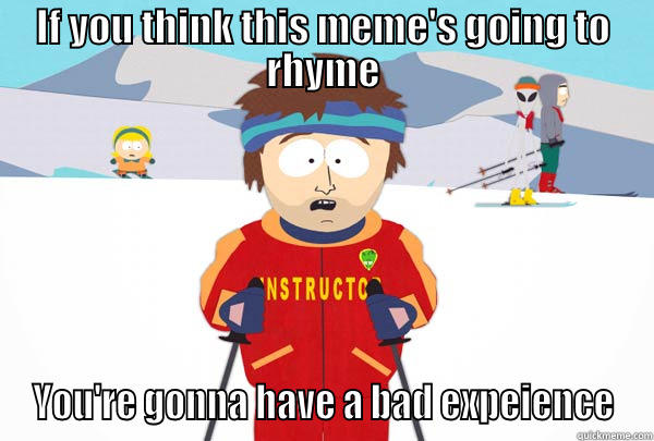 No Rhymes For Me? - IF YOU THINK THIS MEME'S GOING TO RHYME YOU'RE GONNA HAVE A BAD EXPEIENCE Super Cool Ski Instructor