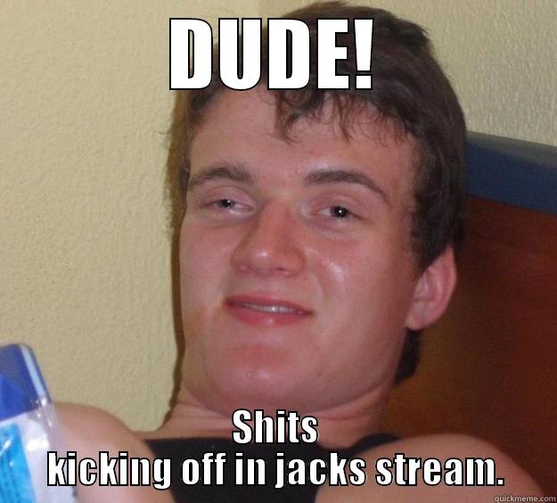 DUDE! SHITS KICKING OFF IN JACKS STREAM. 10 Guy