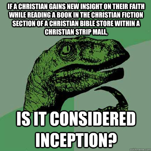 if a christian gains new insight on their faith while reading a book in the christian fiction section of a christian bible store within a christian strip mall, is it considered inception?  Philosoraptor