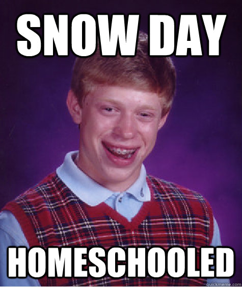 snow day Homeschooled  Bad Luck Brian