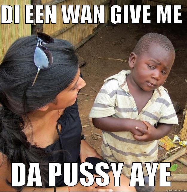 DI EEN WAN GIVE ME  DA PUSSY AYE Skeptical Third World Kid