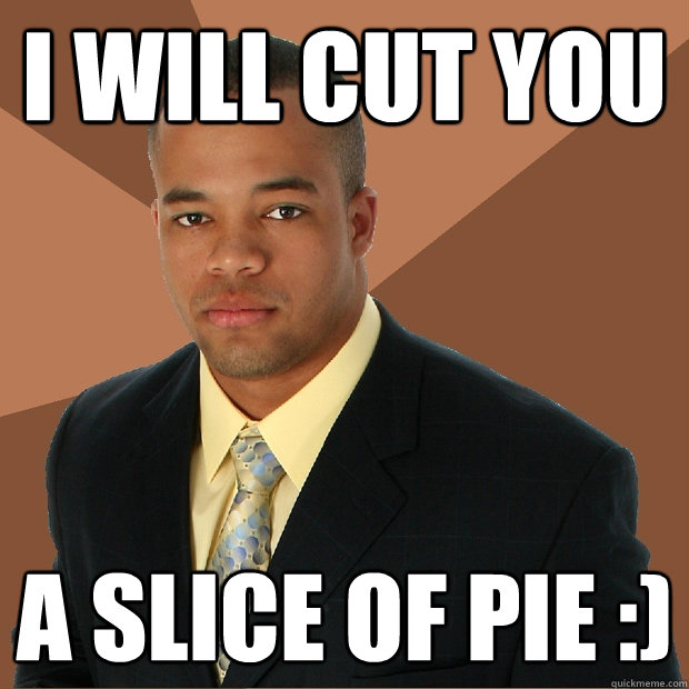 I will cut you A slice of pie :)  Successful Black Man