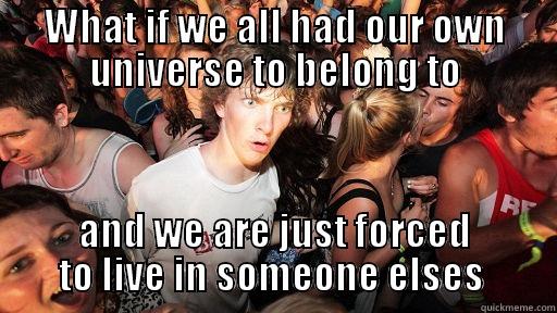 what if universe - WHAT IF WE ALL HAD OUR OWN UNIVERSE TO BELONG TO AND WE ARE JUST FORCED TO LIVE IN SOMEONE ELSES  Sudden Clarity Clarence