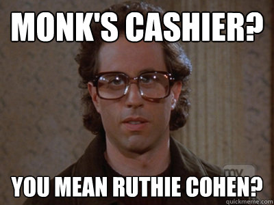 Monk's cashier? You mean Ruthie Cohen?   Hipster Seinfeld