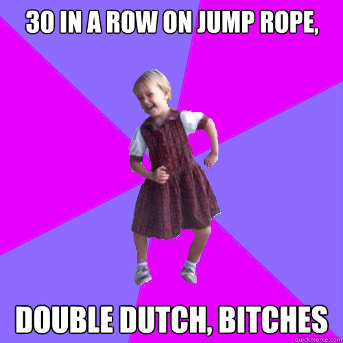 30 in a row on jump rope, double Dutch, bitches  Socially awesome kindergartener