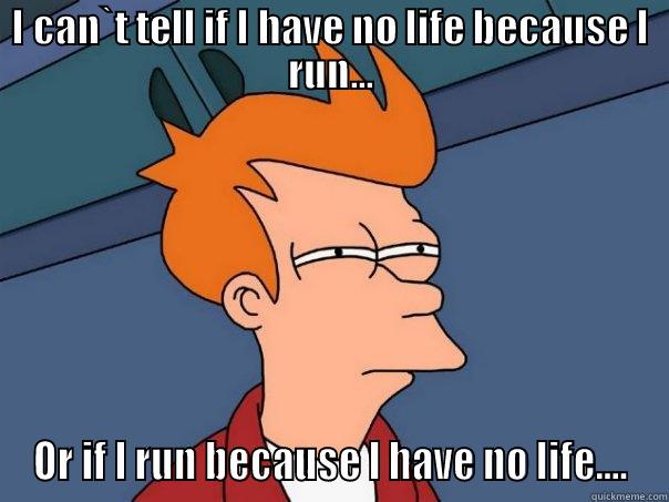 I CAN`T TELL IF I HAVE NO LIFE BECAUSE I RUN... OR IF I RUN BECAUSE I HAVE NO LIFE.... Futurama Fry