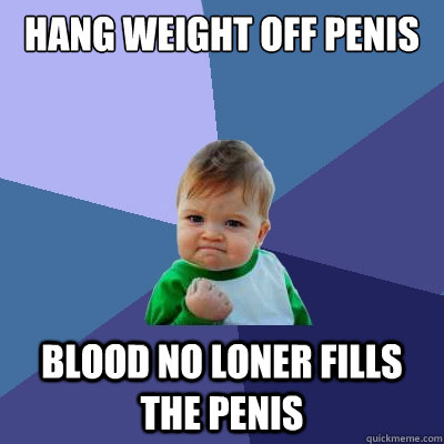 Hang weight off penis  blood no loner fills the penis  Success Kid