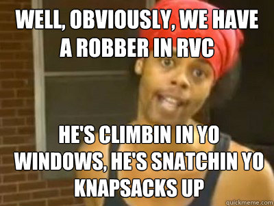 Well, obviously, we have a robber in RVC He's climbin in yo windows, he's snatchin yo knapsacks up - Well, obviously, we have a robber in RVC He's climbin in yo windows, he's snatchin yo knapsacks up  Antoine Dodson