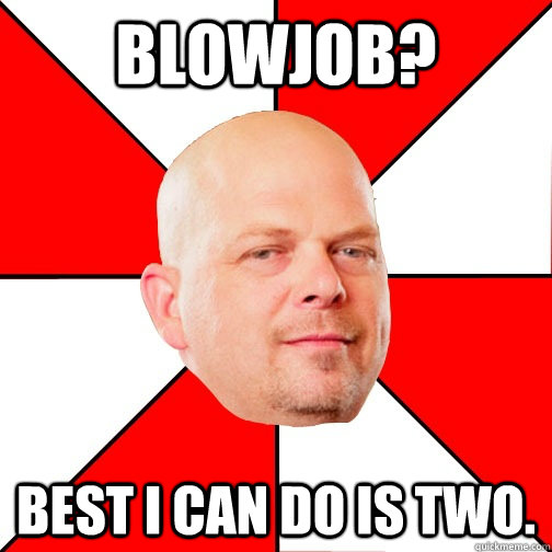 Blowjob? Best I can do is two. - Blowjob? Best I can do is two.  Pawn Star