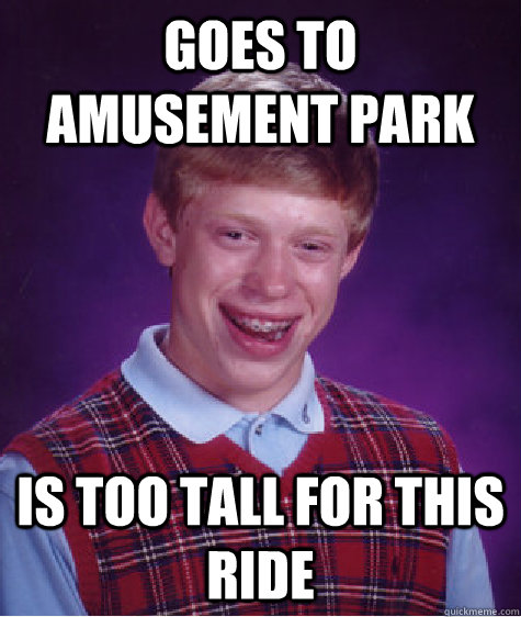 Goes to amusement park Is too tall for this ride - Goes to amusement park Is too tall for this ride  Bad Luck Brian