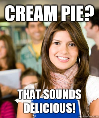 Cream pie? That sounds delicious!  Sheltered College Freshman