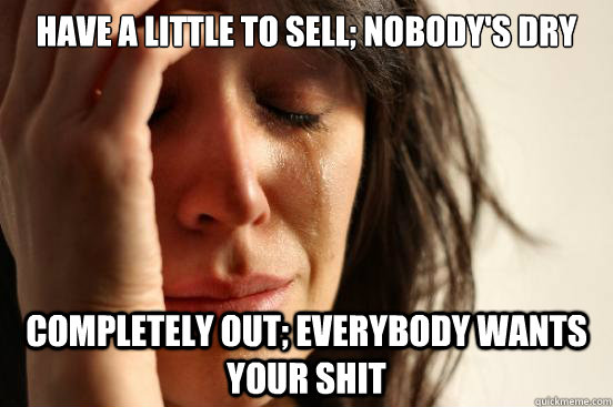 Have a little to sell; Nobody's dry Completely out; everybody wants your shit  First World Problems