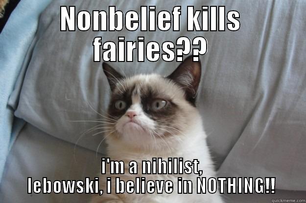 NONBELIEF KILLS FAIRIES?? I'M A NIHILIST, LEBOWSKI, I BELIEVE IN NOTHING!! Grumpy Cat