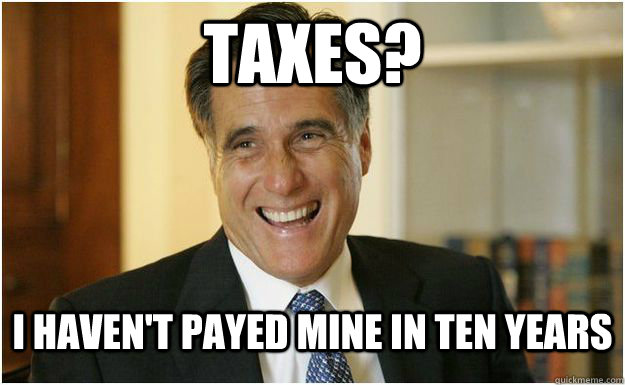 Taxes? I haven't Payed mine in ten years  Mitt Romney