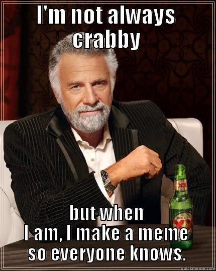 I'M NOT ALWAYS CRABBY BUT WHEN I AM, I MAKE A MEME SO EVERYONE KNOWS. The Most Interesting Man In The World