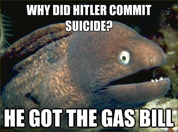 why did hitler commit suicide? he got the gas bill - why did hitler commit suicide? he got the gas bill  Bad Joke Eel