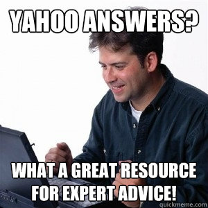 Yahoo Answers? What a great resource for expert advice!  Lonely Computer Guy