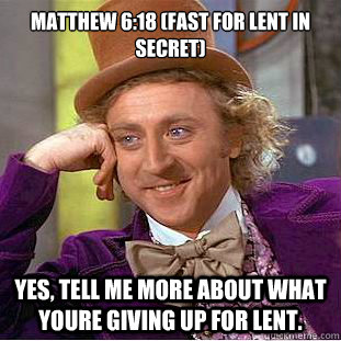 Matthew 6:18 (Fast for Lent in secret)

 yes, tell me more about what youre giving up for lent. - Matthew 6:18 (Fast for Lent in secret)

 yes, tell me more about what youre giving up for lent.  Creepy Wonka